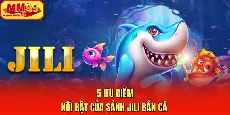 5 ưu điểm nổi bật của sảnh JILI bắn cá 