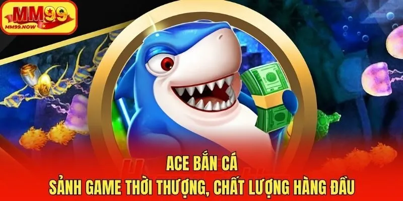 ACE Bắn Cá - Sảnh Game Thời Thượng, Chất Lượng Hàng Đầu