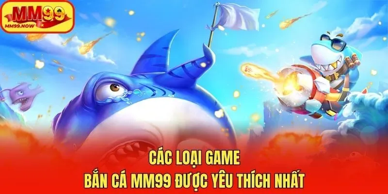 Các loại game bắn cá MM99 được yêu thích nhất