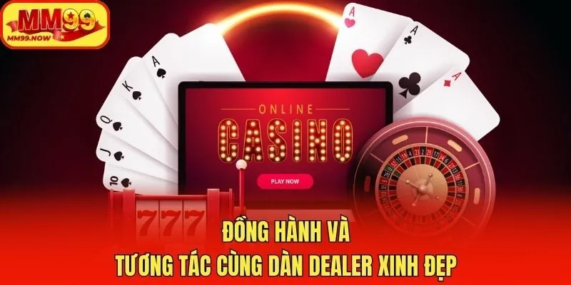 Đồng hành và tương tác cùng dàn dealer xinh đẹp