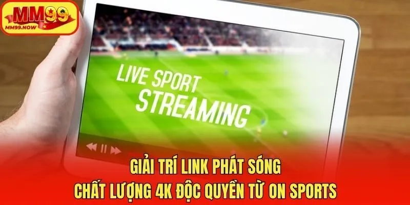 Giải trí link phát sóng chất lượng 4K độc quyền từ ON Sports
