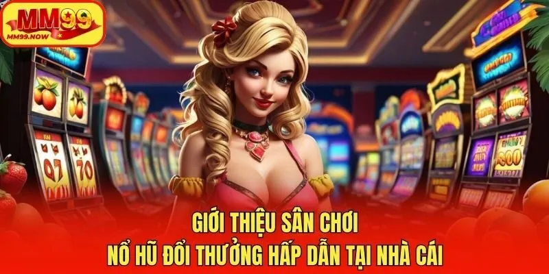 Giới thiệu sân chơi nổ hũ đổi thưởng hấp dẫn tại nhà cái