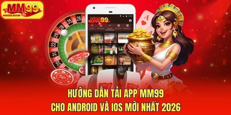 Hướng Dẫn Tải App MM99 Cho Android Và iOS Mới Nhất 2026