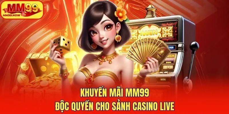 Khuyến mãi MM99 độc quyền cho sảnh casino live