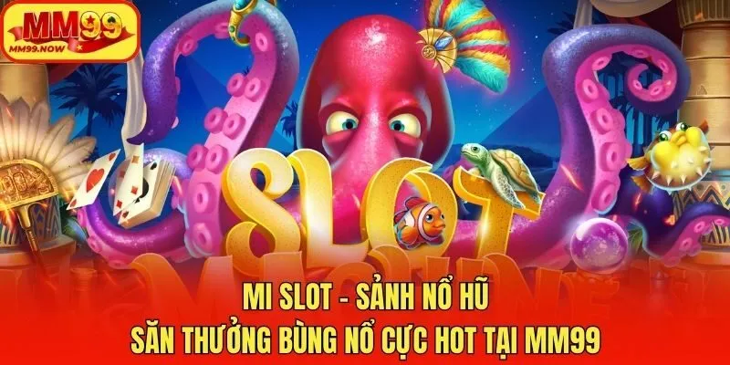 MI Slot - Sảnh Nổ Hũ Săn Thưởng Bùng Nổ Cực Hot Tại Mm99