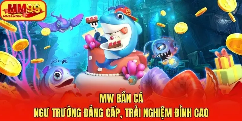 MW Bắn Cá - Ngư Trường Đẳng Cấp, Trải Nghiệm Đỉnh Cao