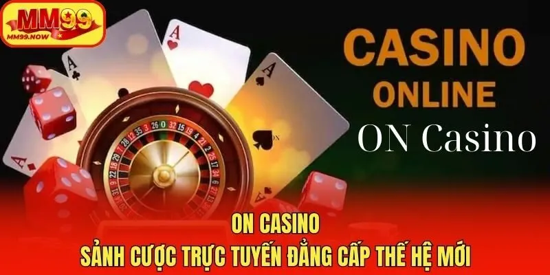 ON Casino - Sảnh Cược Trực Tuyến Đẳng Cấp Thế Hệ Mới