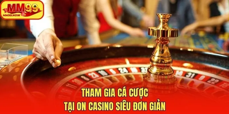 Tham gia cá cược tại ON Casino siêu đơn giản
