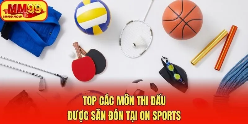 Top các môn thi đấu được săn đón tại ON Sports